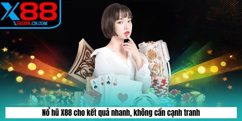 Nổ hũ X88 cho kết quả nhanh, không cần cạnh tranh