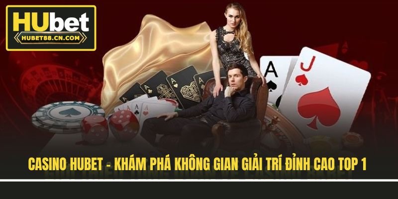 Casino Hubet - Khám Phá Không Gian Giải Trí Đỉnh Cao Top 1