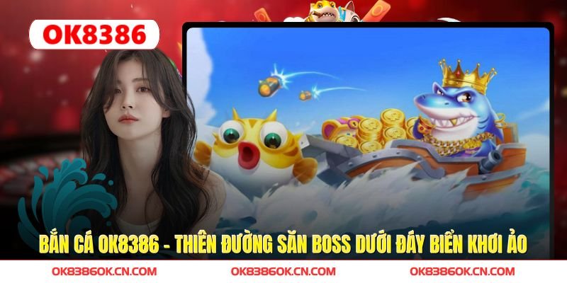 Bắn Cá OK8386 – Thiên Đường Săn Boss Dưới Đáy Biển Khơi Ảo